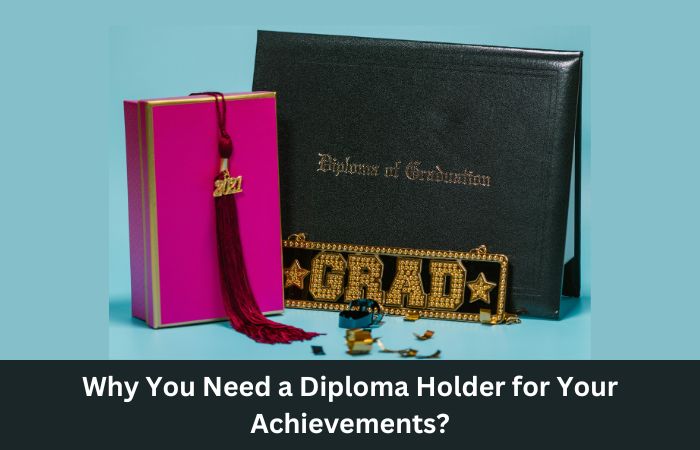 Why You Need a Diploma Holder for Your Achievements